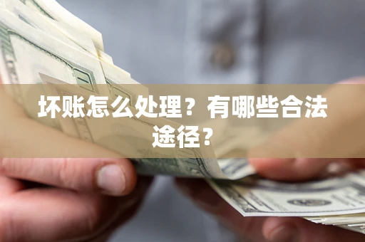 武汉坏账怎么处理？有哪些合法途径？