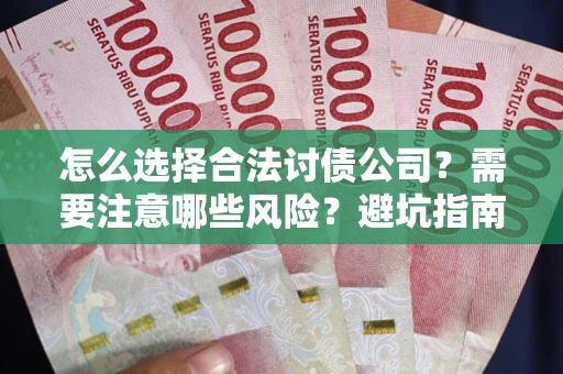 武汉怎么选择合法讨债公司？需要注意哪些风险？避坑指南来了！