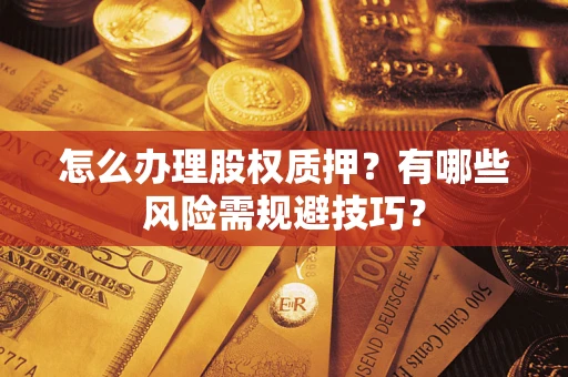 武汉怎么办理股权质押？有哪些风险需规避技巧？