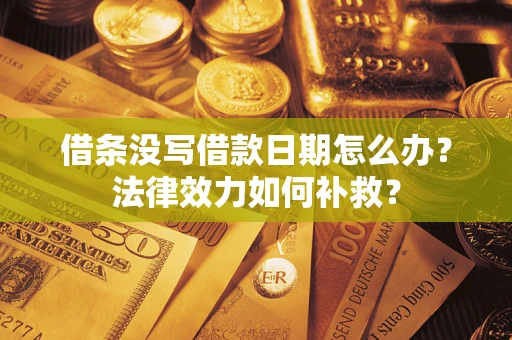 武汉借条没写借款日期怎么办?法律效力如何补救? 武汉借条没写借款日期怎么办?法律效力如何补救?