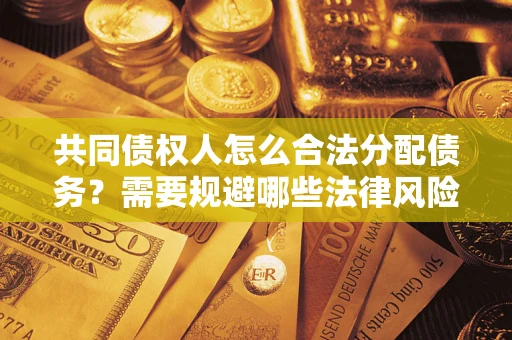 武汉共同债权人怎么合法分配债务？需要规避哪些法律风险？