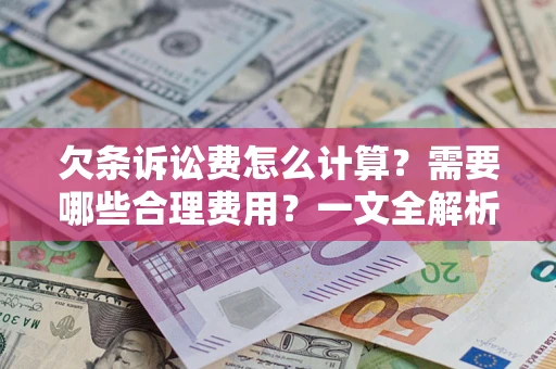 武汉欠条诉讼费怎么计算？需要哪些合理费用？一文全解析
