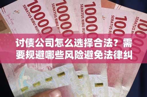 武汉讨债公司怎么选择合法?需要规避哪些风险避免法律纠纷? 武汉讨债公司怎么选择合法?需要规避哪些风险避免法律纠纷?