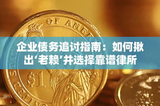 武汉企业债务追讨指南：如何揪出‘老赖’并选择靠谱律所