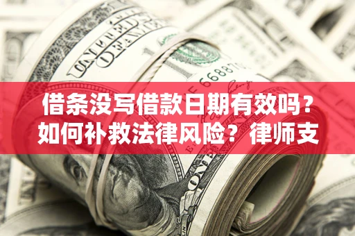 武汉借条没写借款日期有效吗？如何补救法律风险？律师支招