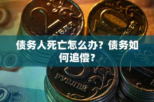 武汉债务人死亡怎么办？债务如何追偿？