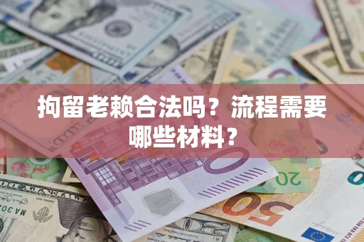 武汉拘留老赖合法吗？流程需要哪些材料？