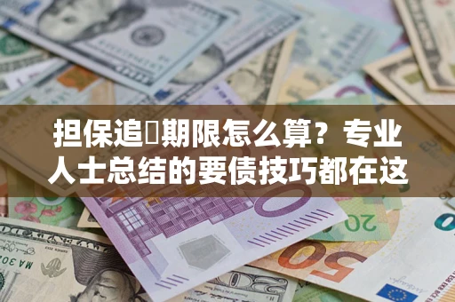 武汉担保追償期限怎么算？专业人士总结的要债技巧都在这里了