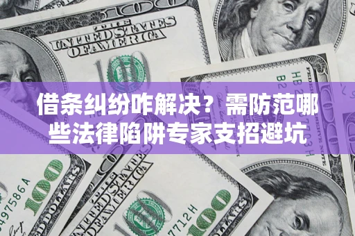武汉借条纠纷咋解决？需防范哪些法律陷阱专家支招避坑