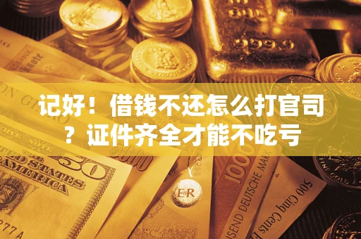 武汉记好！借钱不还怎么打官司？证件齐全才能不吃亏