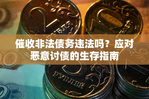 武汉催收非法债务违法吗？应对恶意讨债的生存指南