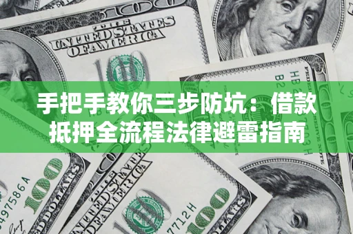 武汉手把手教你三步防坑：借款抵押全流程法律避雷指南