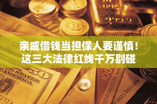 武汉亲戚借钱当担保人要谨慎！这三大法律红线千万别碰