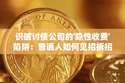 武汉识破讨债公司的'隐性收费'陷阱：普通人如何见招拆招？