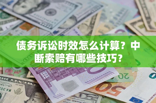 武汉债务诉讼时效怎么计算？中断索赔有哪些技巧？