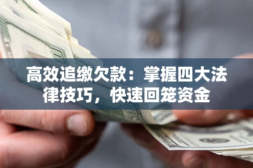 武汉高效追缴欠款：掌握四大法律技巧，快速回笼资金