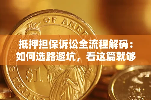 武汉抵押担保诉讼全流程解码：如何选路避坑，看这篇就够了