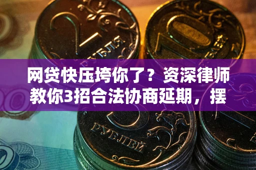 武汉网贷快压垮你了？资深律师教你3招合法协商延期，摆脱暴力催收！