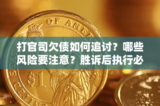 武汉打官司欠债如何追讨？哪些风险要注意？胜诉后执行必看！