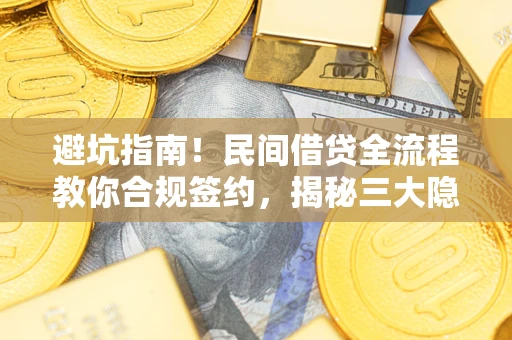 武汉避坑指南！民间借贷全流程教你合规签约，揭秘三大隐形陷阱