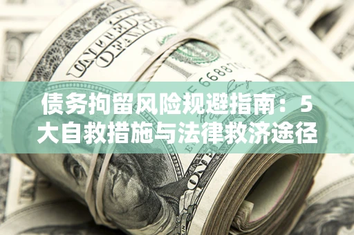 武汉债务拘留风险规避指南：5大自救措施与法律救济途径