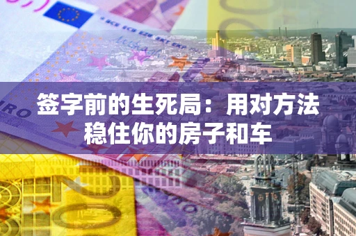 武汉签字前的生死局：用对方法稳住你的房子和车