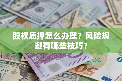 武汉股权质押怎么办理？风险规避有哪些技巧？