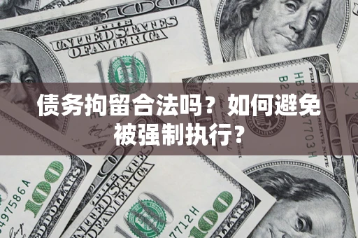 武汉债务拘留合法吗？如何避免被强制执行？