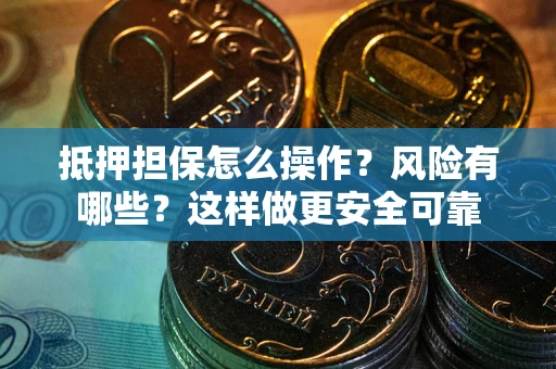 武汉抵押担保怎么操作？风险有哪些？这样做更安全可靠
