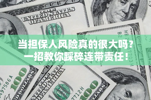 武汉当担保人风险真的很大吗？一招教你踩碎连带责任！