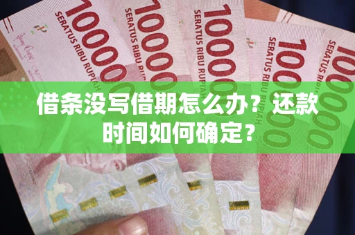 武汉借条没写借期怎么办？还款时间如何确定？