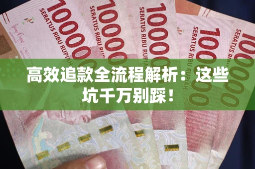 武汉高效追款全流程解析：这些坑千万别踩！