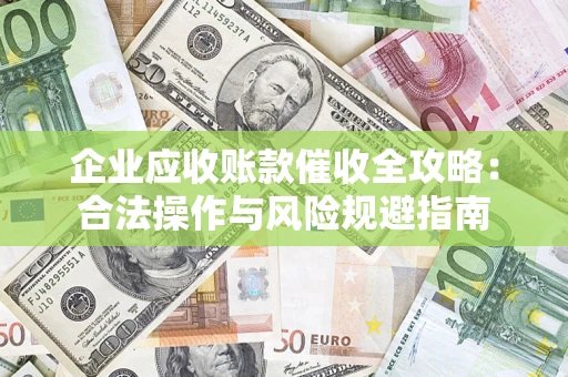 武汉企业应收账款催收全攻略：合法操作与风险规避指南
