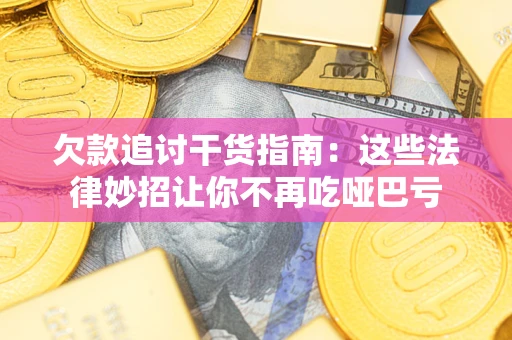 武汉欠款追讨干货指南：这些法律妙招让你不再吃哑巴亏