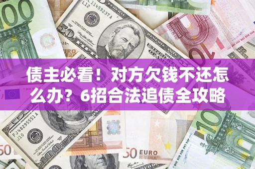武汉债主必看！对方欠钱不还怎么办？6招合法追债全攻略