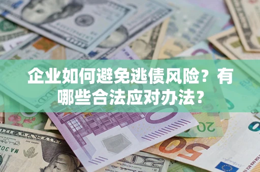 武汉企业如何避免逃债风险？有哪些合法应对办法？
