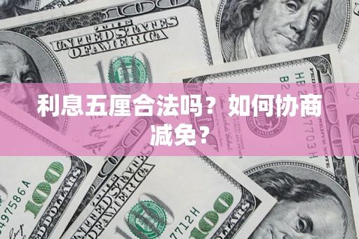 武汉利息五厘合法吗？如何协商减免？
