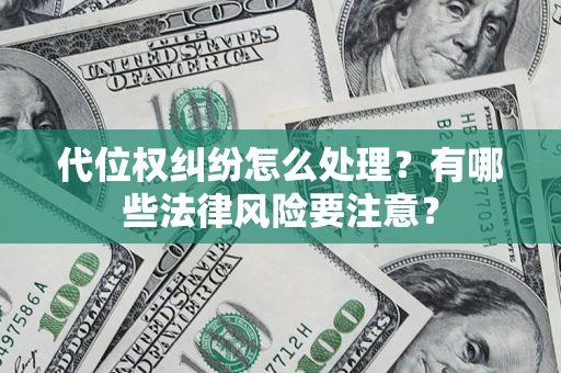 武汉代位权纠纷怎么处理？有哪些法律风险要注意？