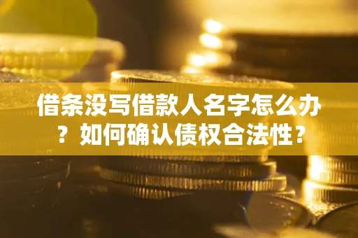 武汉借条没写借款人名字怎么办？如何确认债权合法性？