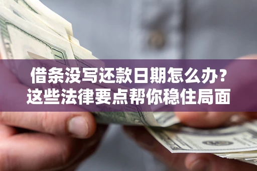 武汉借条没写还款日期怎么办？这些法律要点帮你稳住局面