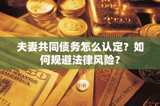 武汉夫妻共同债务怎么认定？如何规避法律风险？
