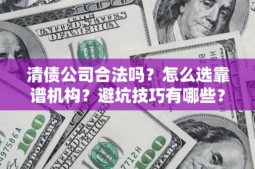 武汉清债公司合法吗？怎么选靠谱机构？避坑技巧有哪些？