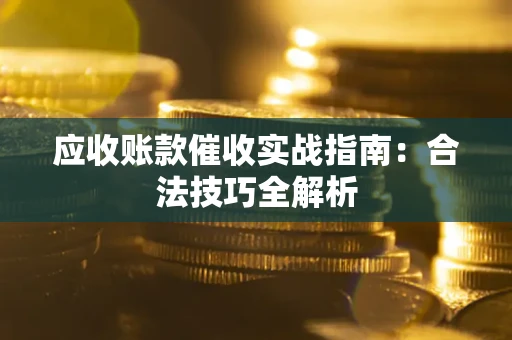 武汉应收账款催收实战指南：合法技巧全解析