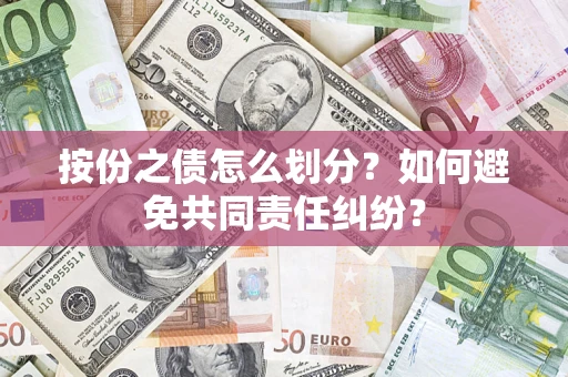 武汉按份之债怎么划分？如何避免共同责任纠纷？
