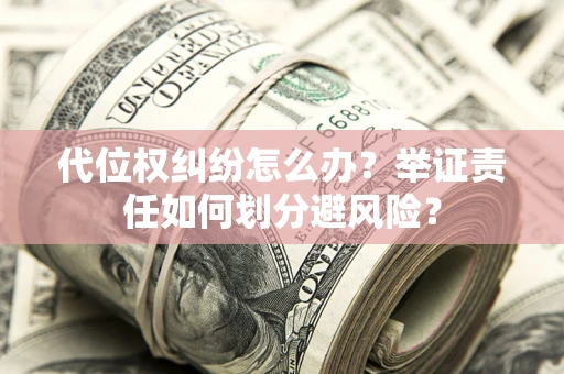 武汉代位权纠纷怎么办？举证责任如何划分避风险？
