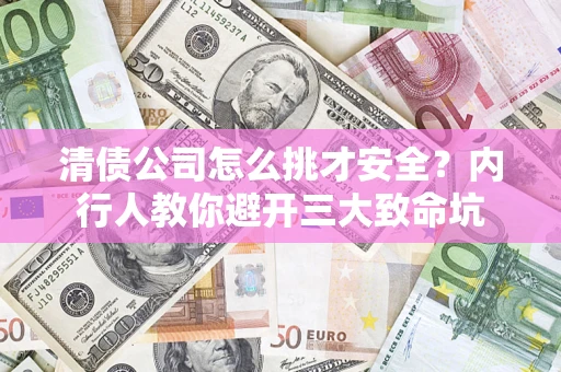 武汉清债公司怎么挑才安全?内行人教你避开三大致命坑 武汉清债公司怎么挑才安全?内行人教你避开三大致命坑