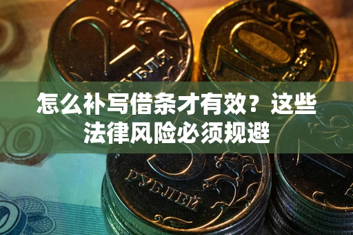 武汉怎么补写借条才有效？这些法律风险必须规避