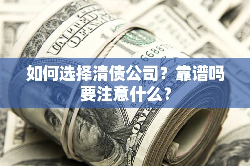 武汉如何选择清债公司？靠谱吗要注意什么？