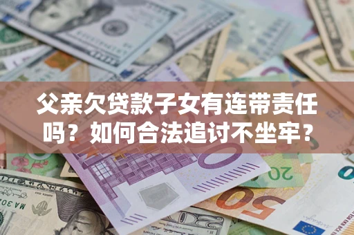 武汉父亲欠贷款子女有连带责任吗？如何合法追讨不坐牢？