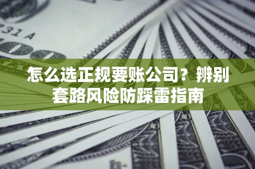 武汉怎么选正规要账公司？辨别套路风险防踩雷指南